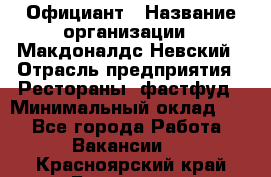 Официант › Название организации ­ Макдоналдс Невский › Отрасль предприятия ­ Рестораны, фастфуд › Минимальный оклад ­ 1 - Все города Работа » Вакансии   . Красноярский край,Бородино г.